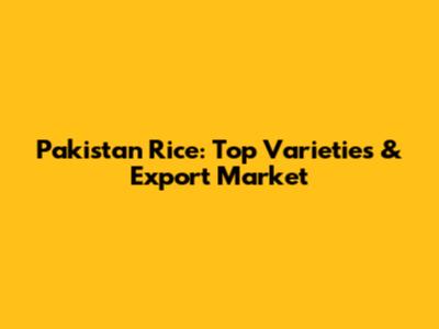 Pakistan Rice: Top Varieties & Export Market