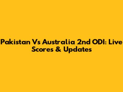 Pakistan Vs Australia 2nd ODI: Live Scores & Updates