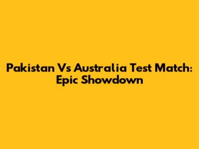 Pakistan Vs Australia Test Match: Epic Showdown