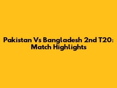 Pakistan Vs Bangladesh 2nd T20: Match Highlights