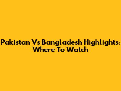 Pakistan Vs Bangladesh Highlights: Where To Watch