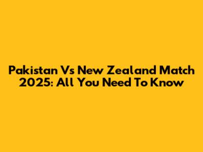 Pakistan Vs New Zealand Match 2025: All You Need To Know