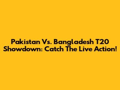 Pakistan Vs. Bangladesh T20 Showdown: Catch The Live Action!