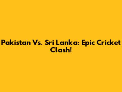 Pakistan Vs. Sri Lanka: Epic Cricket Clash!