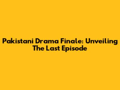 Pakistani Drama Finale: Unveiling The Last Episode