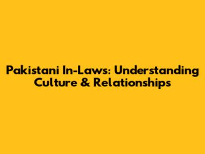 Pakistani In-Laws: Understanding Culture & Relationships