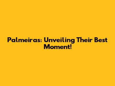 Palmeiras: Unveiling Their Best Moment!