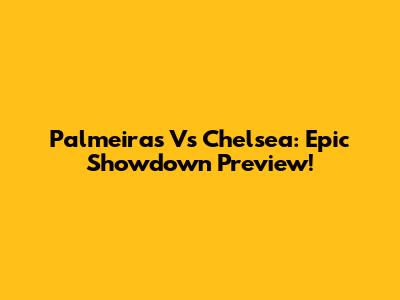 Palmeiras Vs Chelsea: Epic Showdown Preview!