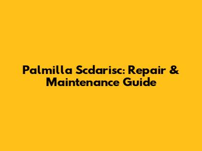 Palmilla Scdarisc: Repair & Maintenance Guide