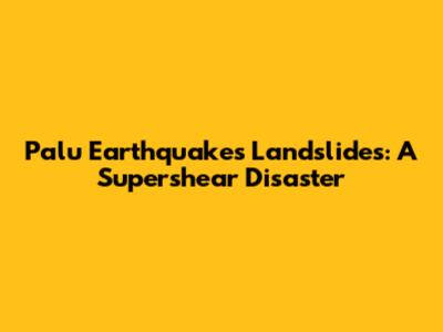 Palu Earthquake's Landslides: A Supershear Disaster