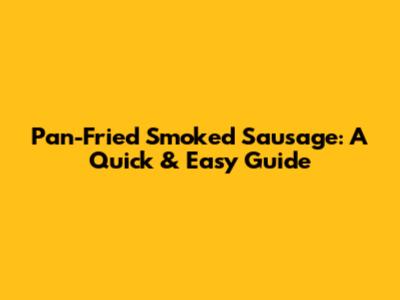 Pan-Fried Smoked Sausage: A Quick & Easy Guide