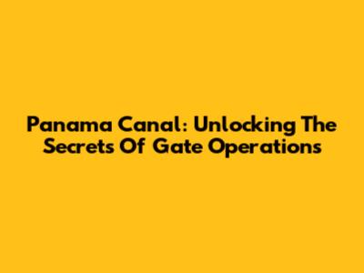 Panama Canal: Unlocking The Secrets Of Gate Operations