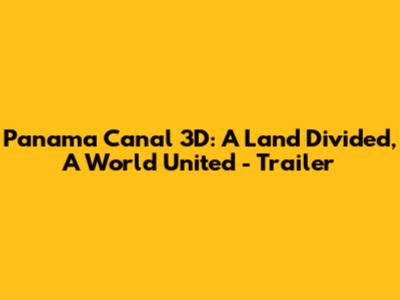 Panama Canal 3D: A Land Divided, A World United - Trailer