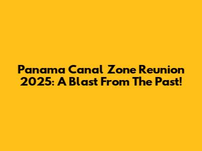 Panama Canal Zone Reunion 2025: A Blast From The Past!