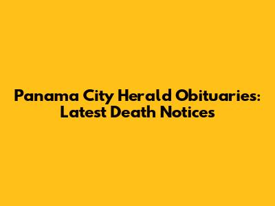 Panama City Herald Obituaries: Latest Death Notices