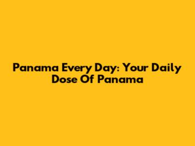 Panama Every Day: Your Daily Dose Of Panama