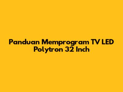 Panduan Memprogram TV LED Polytron 32 Inch