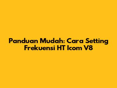 Panduan Mudah: Cara Setting Frekuensi HT Icom V8
