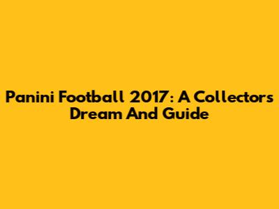 Panini Football 2017: A Collector's Dream And Guide