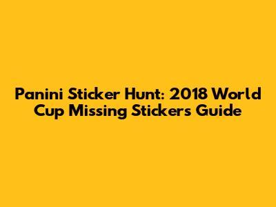 Panini Sticker Hunt: 2018 World Cup Missing Stickers Guide
