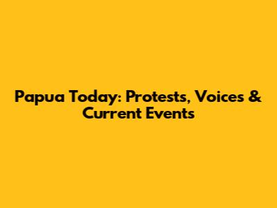 Papua Today: Protests, Voices & Current Events