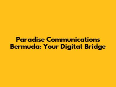 Paradise Communications Bermuda: Your Digital Bridge