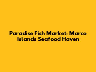Paradise Fish Market: Marco Island's Seafood Haven