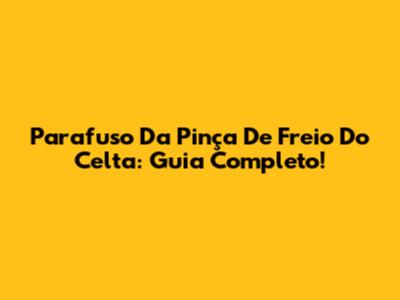 Parafuso Da Pinça De Freio Do Celta: Guia Completo!