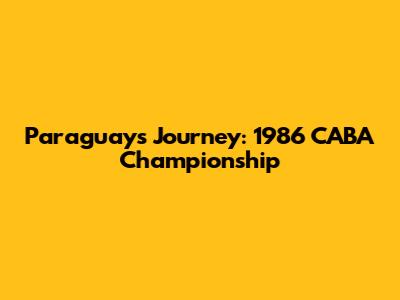Paraguay's Journey: 1986 CABA Championship