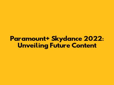 Paramount+ Skydance 2022: Unveiling Future Content