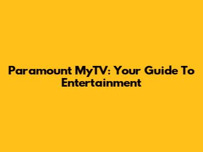 Paramount MyTV: Your Guide To Entertainment