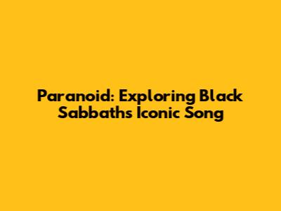Paranoid: Exploring Black Sabbath's Iconic Song
