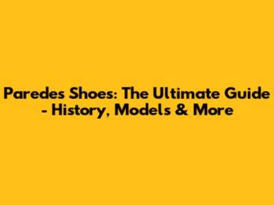 Paredes Shoes: The Ultimate Guide - History, Models & More