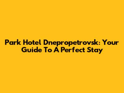 Park Hotel Dnepropetrovsk: Your Guide To A Perfect Stay
