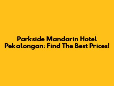 Parkside Mandarin Hotel Pekalongan: Find The Best Prices!