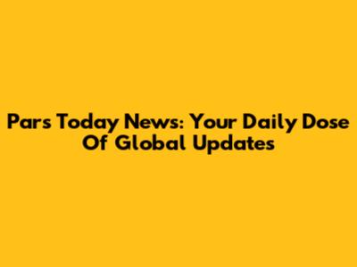 Pars Today News: Your Daily Dose Of Global Updates