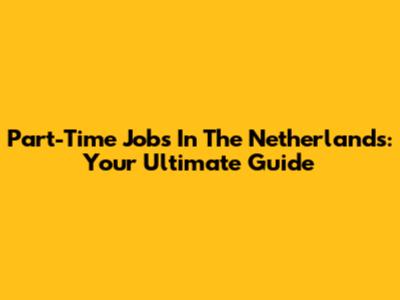 Part-Time Jobs In The Netherlands: Your Ultimate Guide