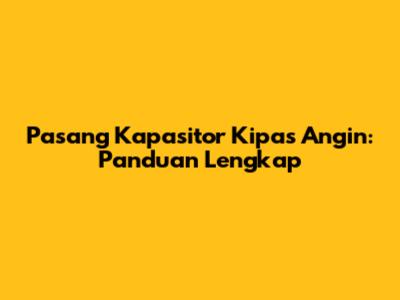 Pasang Kapasitor Kipas Angin: Panduan Lengkap