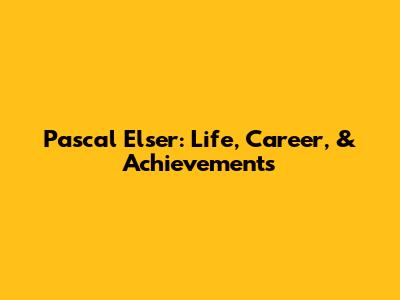 Pascal Elser: Life, Career, & Achievements