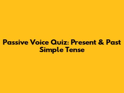 Passive Voice Quiz: Present & Past Simple Tense
