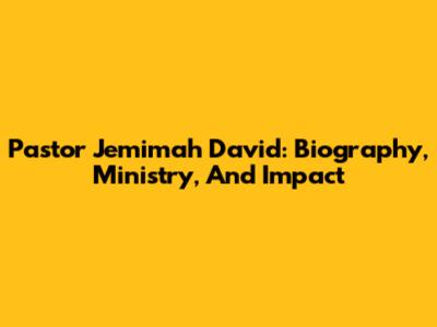 Pastor Jemimah David: Biography, Ministry, And Impact