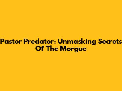 Pastor Predator: Unmasking Secrets Of The Morgue