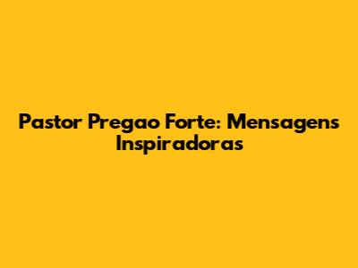 Pastor Pregao Forte: Mensagens Inspiradoras