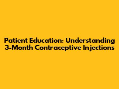 Patient Education: Understanding 3-Month Contraceptive Injections