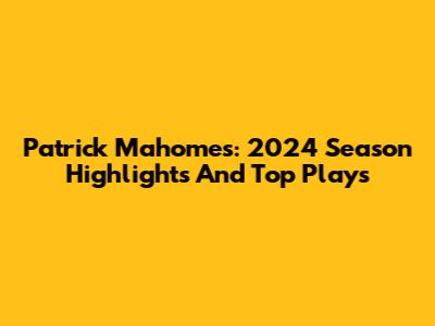 Patrick Mahomes: 2024 Season Highlights And Top Plays