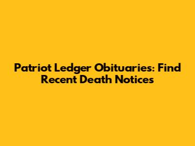 Patriot Ledger Obituaries: Find Recent Death Notices