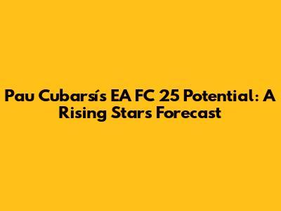 Pau Cubarsí's EA FC 25 Potential: A Rising Star's Forecast