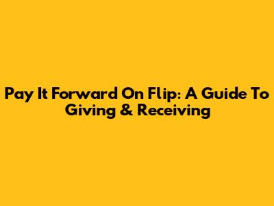 Pay It Forward On Flip: A Guide To Giving & Receiving
