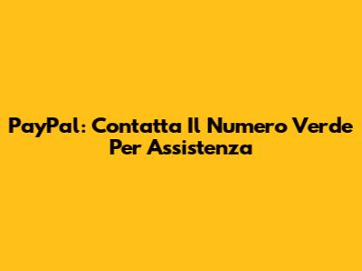 PayPal: Contatta Il Numero Verde Per Assistenza