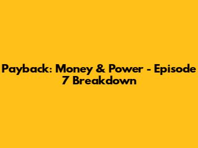 Payback: Money & Power - Episode 7 Breakdown